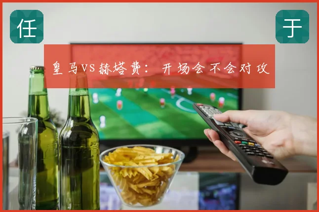 皇马vs赫塔费：开场会不会对攻