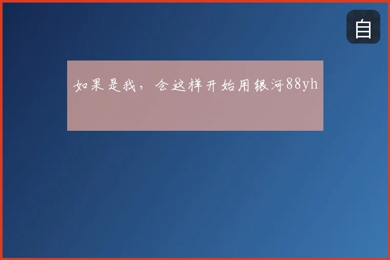 如果是我，会这样开始用银河88yh