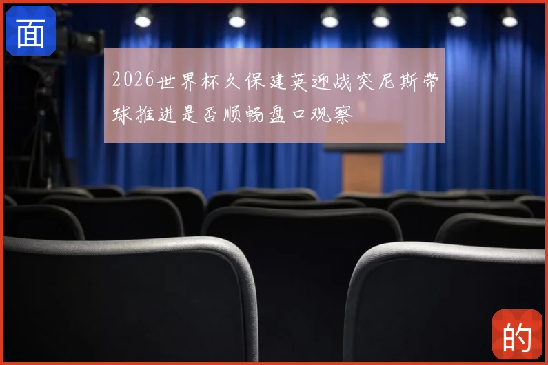 2026世界杯久保建英迎战突尼斯带球推进是否顺畅盘口观察