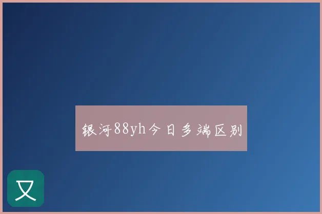 银河88yh今日多端区别