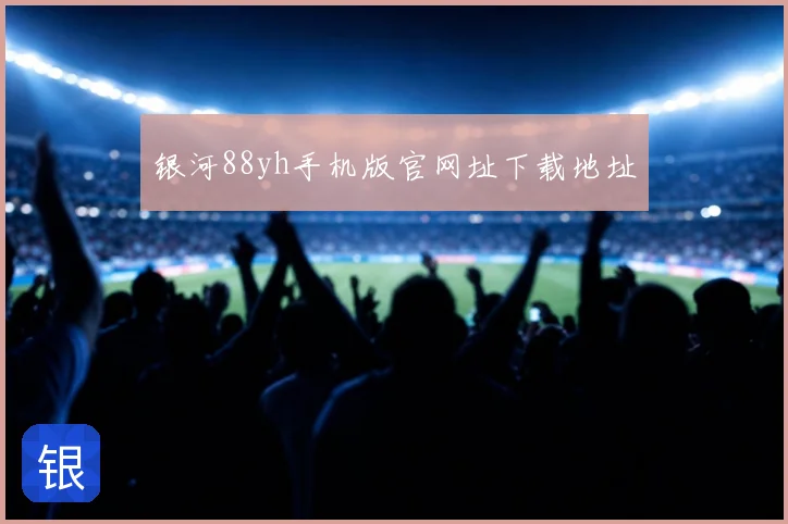 银河88yh手机版官网址下载地址
