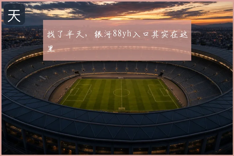 找了半天，银河88yh入口其实在这里