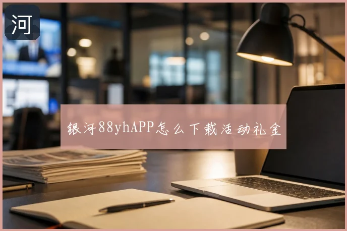 银河88yhAPP怎么下载活动礼金
