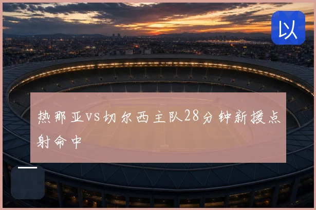 热那亚vs切尔西主队28分钟新援点射命中
