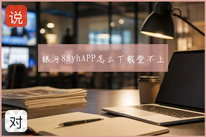 银河88yhAPP怎么下载登不上